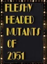 Fleshy Headed Mutants of 2051